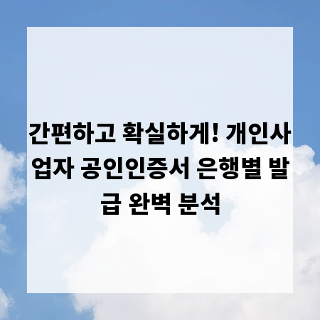 간편하고 확실하게! 개인사업자 공인인증서 은행별 발급 완벽 분석