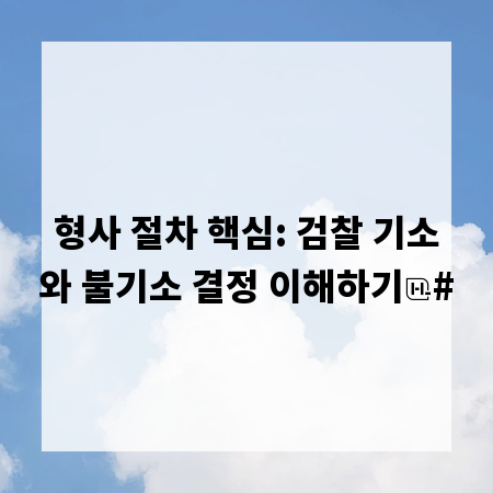 형사 절차 핵심: 검찰 기소와 불기소 결정 이해하기
#