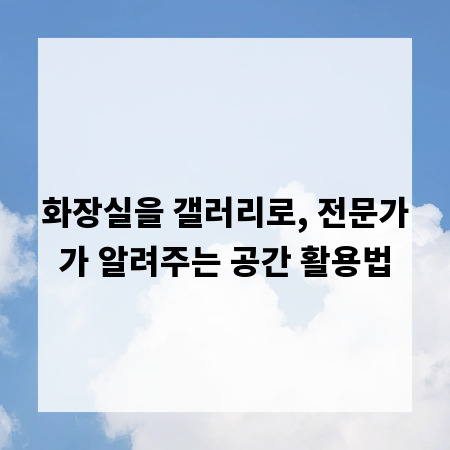 화장실을 갤러리로, 전문가가 알려주는 공간 활용법