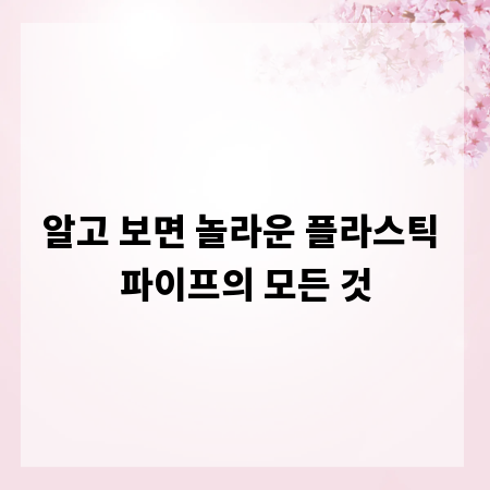 알고 보면 놀라운 플라스틱 파이프의 모든 것