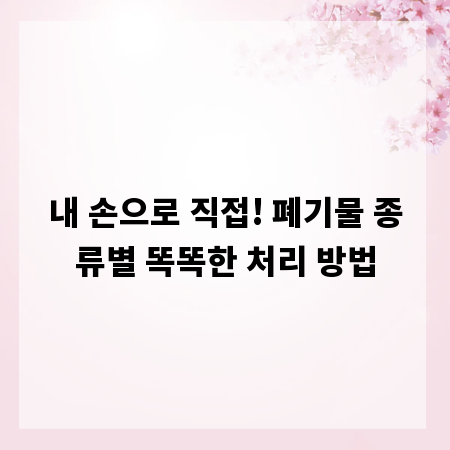 내 손으로 직접! 폐기물 종류별 똑똑한 처리 방법