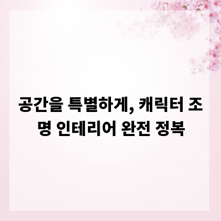 공간을 특별하게, 캐릭터 조명 인테리어 완전 정복