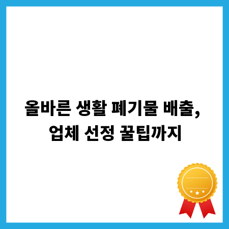 올바른 생활 폐기물 배출, 업체 선정 꿀팁까지