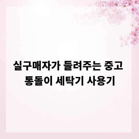 실구매자가 들려주는 중고 통돌이 세탁기 사용기