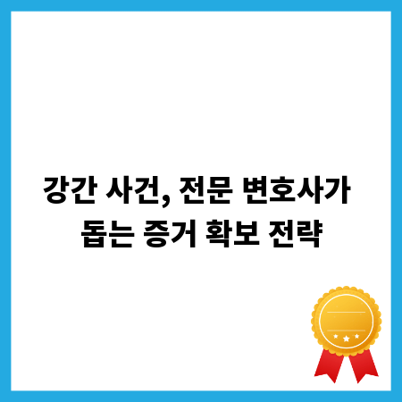 강간 사건, 전문 변호사가 돕는 증거 확보 전략