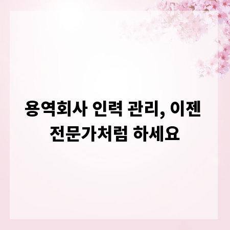 용역회사 인력 관리, 이젠 전문가처럼 하세요