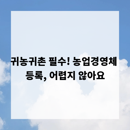 귀농귀촌 필수! 농업경영체 등록, 어렵지 않아요