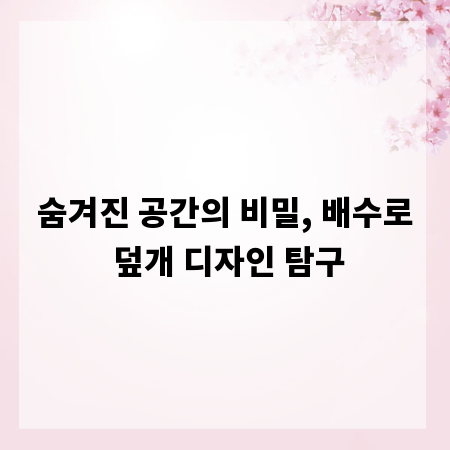 숨겨진 공간의 비밀, 배수로 덮개 디자인 탐구