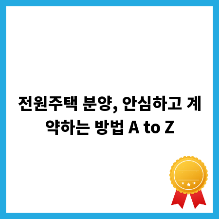 전원주택 분양, 안심하고 계약하는 방법 A to Z