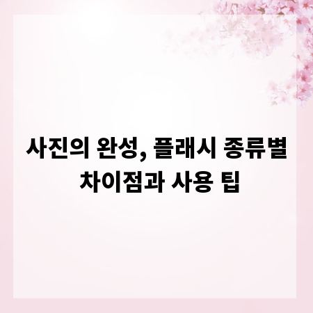 사진의 완성, 플래시 종류별 차이점과 사용 팁