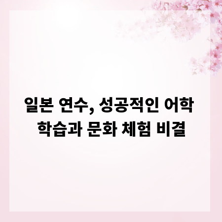 일본 연수, 성공적인 어학 학습과 문화 체험 비결