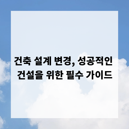 건축 설계 변경, 성공적인 건설을 위한 필수 가이드