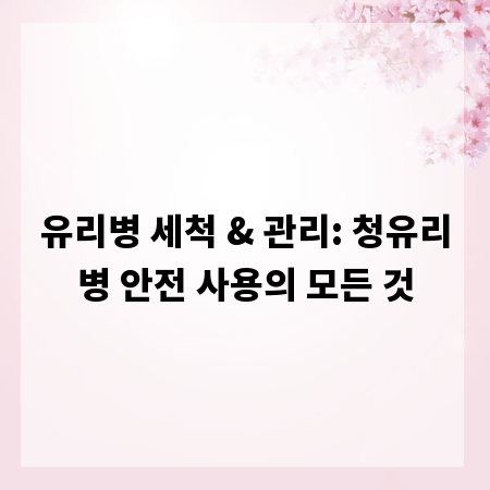 유리병 세척 & 관리: 청유리병 안전 사용의 모든 것