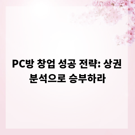 PC방 창업 성공 전략: 상권 분석으로 승부하라
