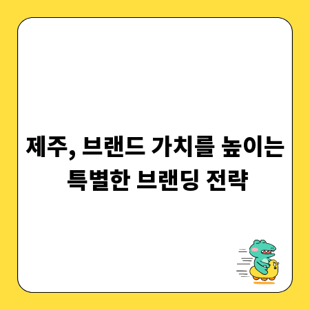 제주, 브랜드 가치를 높이는 특별한 브랜딩 전략