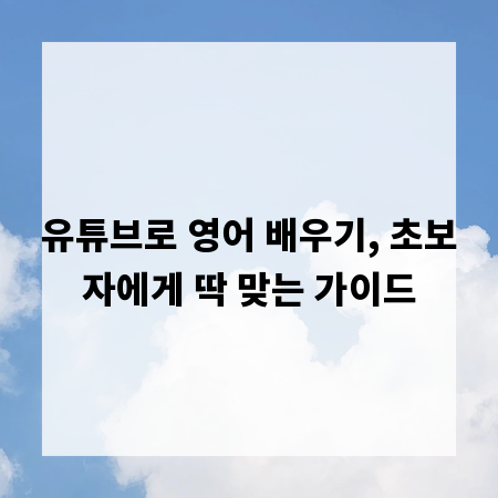 유튜브로 영어 배우기, 초보자에게 딱 맞는 가이드