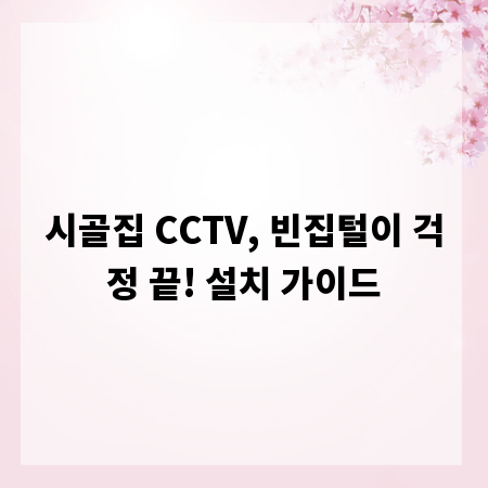 시골집 CCTV, 빈집털이 걱정 끝! 설치 가이드