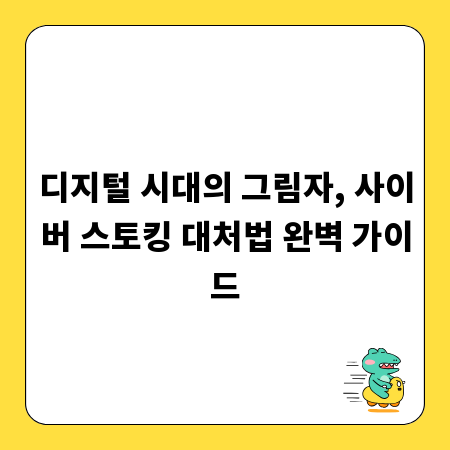 디지털 시대의 그림자, 사이버 스토킹 대처법 완벽 가이드
