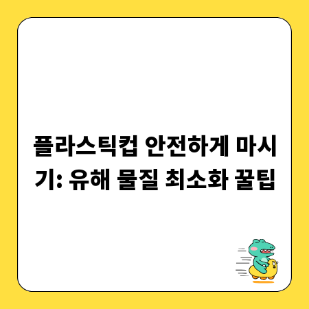 플라스틱컵 안전하게 마시기: 유해 물질 최소화 꿀팁