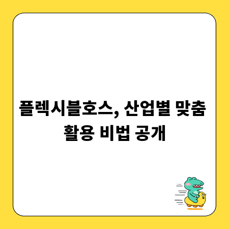 플렉시블호스, 산업별 맞춤 활용 비법 공개