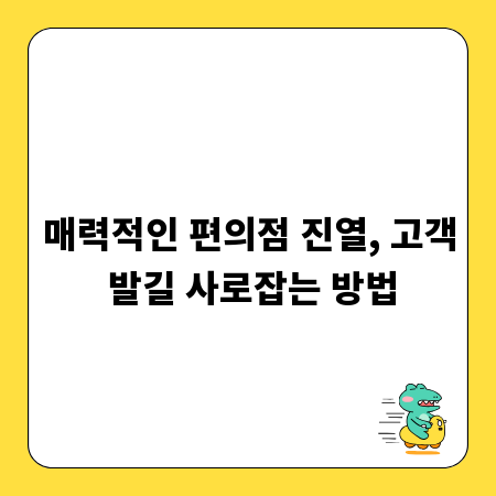 매력적인 편의점 진열, 고객 발길 사로잡는 방법