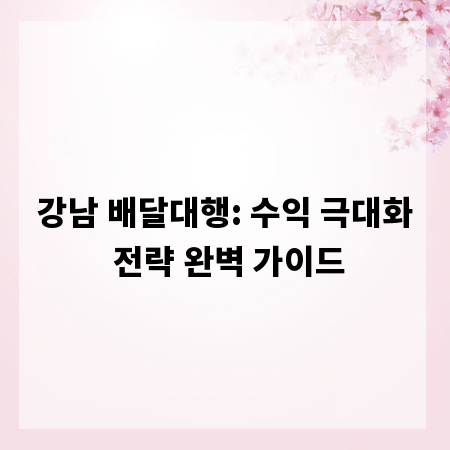 강남 배달대행: 수익 극대화 전략 완벽 가이드