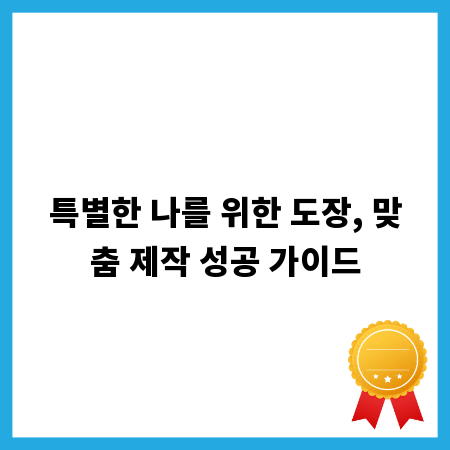 특별한 나를 위한 도장, 맞춤 제작 성공 가이드