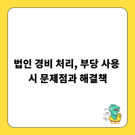 법인 경비 처리, 부당 사용 시 문제점과 해결책