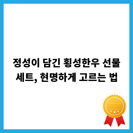 정성이 담긴 횡성한우 선물세트, 현명하게 고르는 법