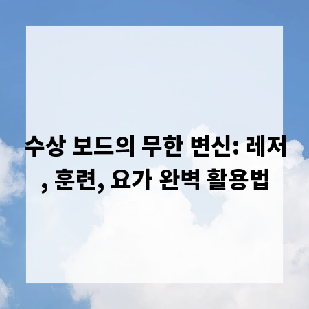 수상 보드의 무한 변신: 레저, 훈련, 요가 완벽 활용법
