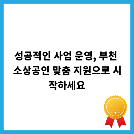 성공적인 사업 운영, 부천 소상공인 맞춤 지원으로 시작하세요