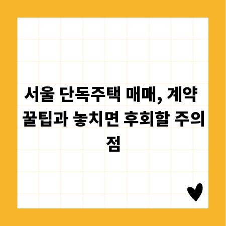서울 단독주택 매매, 계약 꿀팁과 놓치면 후회할 주의점