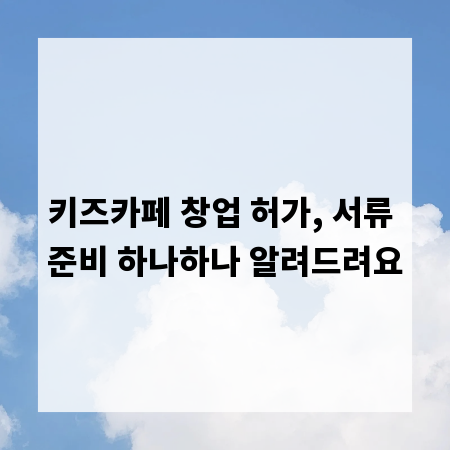 키즈카페 창업 허가, 서류 준비 하나하나 알려드려요
