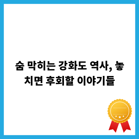 숨 막히는 강화도 역사, 놓치면 후회할 이야기들