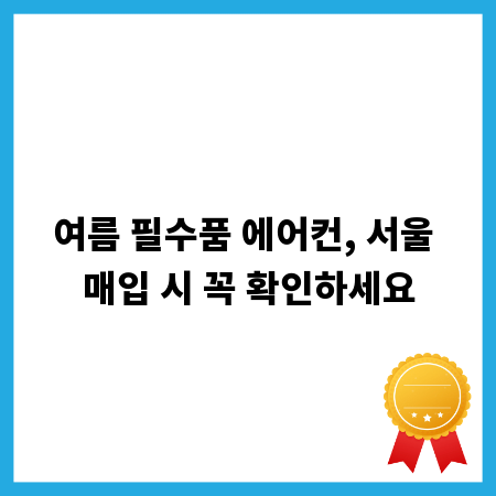 여름 필수품 에어컨, 서울 매입 시 꼭 확인하세요