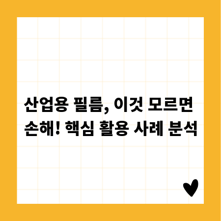 산업용 필름, 이것 모르면 손해! 핵심 활용 사례 분석
