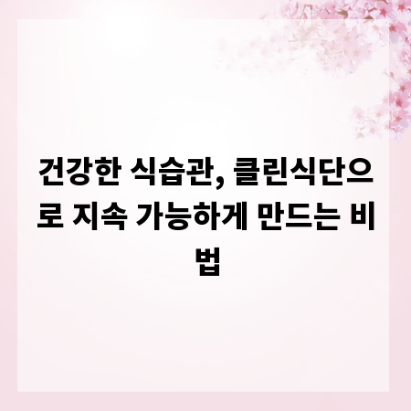 건강한 식습관, 클린식단으로 지속 가능하게 만드는 비법