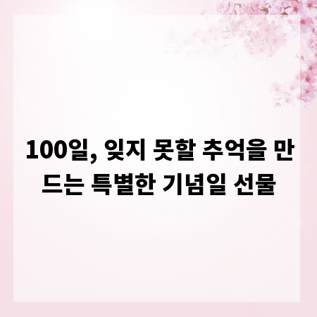 100일, 잊지 못할 추억을 만드는 특별한 기념일 선물