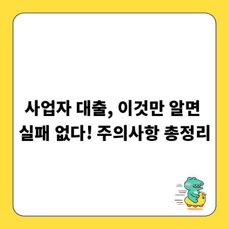 사업자 대출, 이것만 알면 실패 없다! 주의사항 총정리