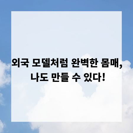 외국 모델처럼 완벽한 몸매, 나도 만들 수 있다!