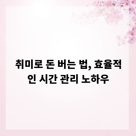 취미로 돈 버는 법, 효율적인 시간 관리 노하우