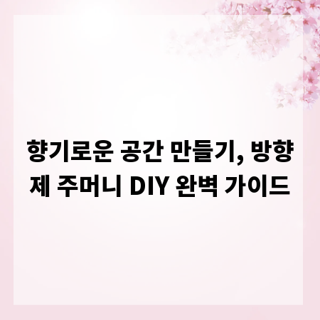 향기로운 공간 만들기, 방향제 주머니 DIY 완벽 가이드