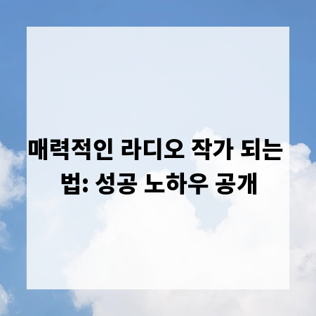 매력적인 라디오 작가 되는 법: 성공 노하우 공개