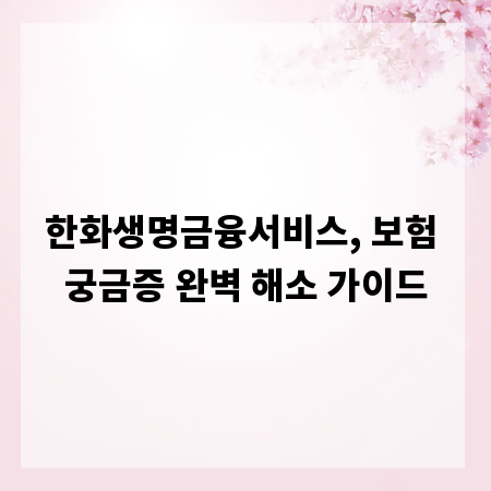 한화생명금융서비스, 보험 궁금증 완벽 해소 가이드