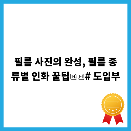 필름 사진의 완성, 필름 종류별 인화 꿀팁

# 도입부