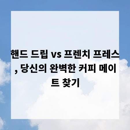 핸드 드립 vs 프렌치 프레스, 당신의 완벽한 커피 메이트 찾기