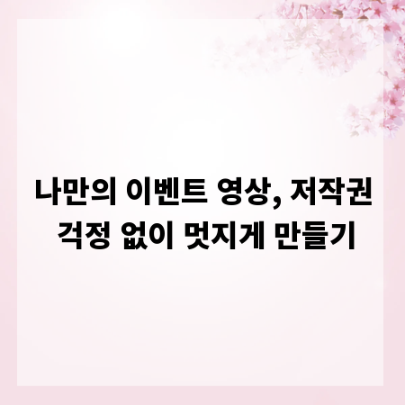 나만의 이벤트 영상, 저작권 걱정 없이 멋지게 만들기