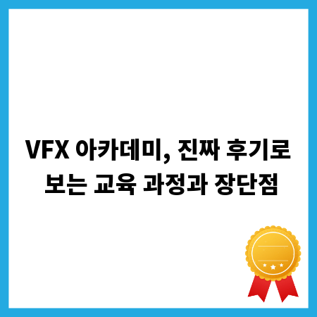 VFX 아카데미, 진짜 후기로 보는 교육 과정과 장단점