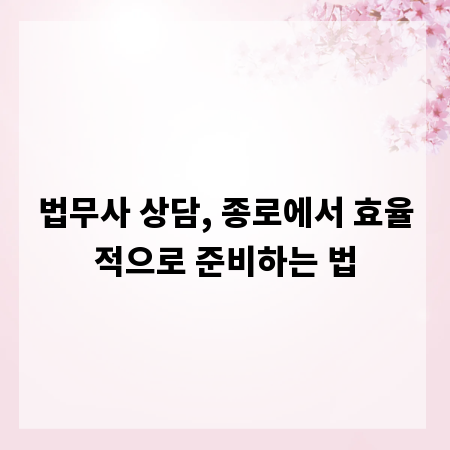 법무사 상담, 종로에서 효율적으로 준비하는 법