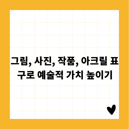그림, 사진, 작품, 아크릴 표구로 예술적 가치 높이기